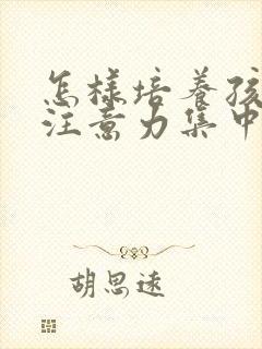 怎样培养孩子的注意力集中的办法