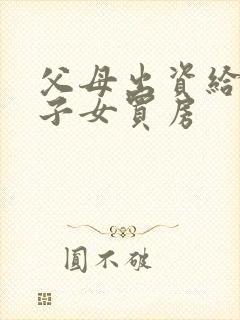 父母出资给婚后子女买房