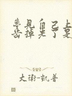 梦见自己上边牙齿掉光了是什么征兆