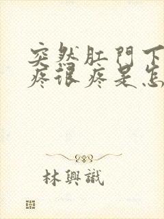 突然肛门下坠的疼很疼是怎么回事