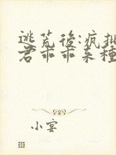 逃荒后:疯批夫君乖乖来种田