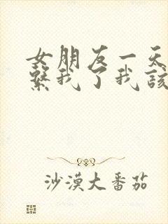 女朋友一天没联系我了我该怎么发信息给她