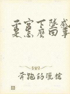 子宫下坠感疼痛是怎么回事