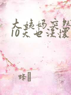 大姨妈突然推迟10天也没怀孕