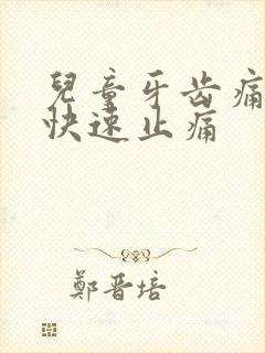 儿童牙齿痛怎么快速止痛