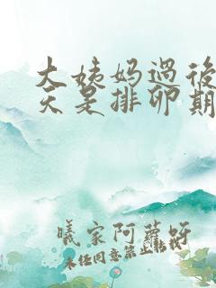 大姨妈过后第几天是排卵期容易怀孕