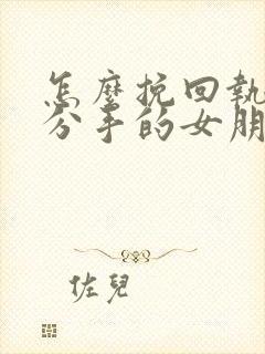 怎么挽回执意要分手的女朋友