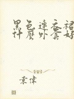 黑色连衣裙外搭什么外套好看