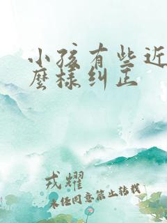 小孩有些近视怎么样纠正