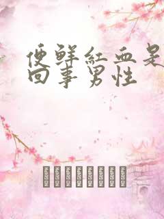 便鲜红血是怎么回事男性