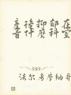 产后抑郁在医院看什么科室