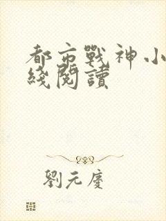 都市战神小说在线阅读