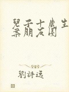 儿子十岁生日文案朋友圈