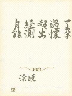 月经超过了五天能测出怀孕吗