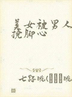 美女被男人绑架挠脚心