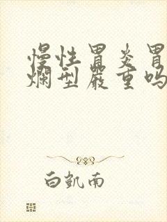 慢性胃炎胃窦糜烂型严重吗