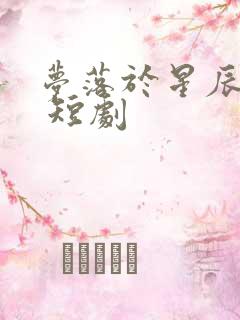 梦落于星辰之间 短剧