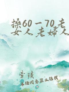 搡60一70老女人老妇人老太婆大交性
