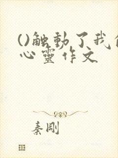 ()触动了我的心灵作文