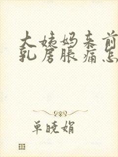 大姨妈来前十天乳房胀痛怎么回事