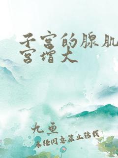 子宫的腺肌症子宫增大