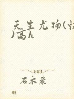 天生尤物(快穿)高h