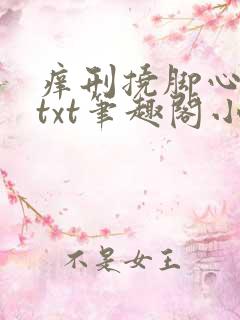 痒刑挠脚心女生txt笔趣阁小说