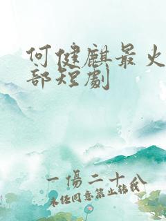 何健麒最火的十部短剧