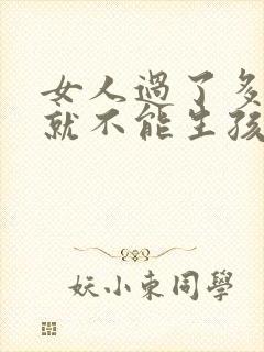 女人过了多少岁就不能生孩子了