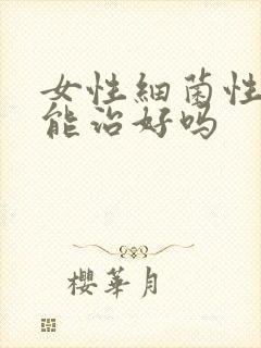 女性细菌性阴炎能治好吗