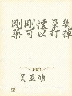 刚刚怀孕几天吃药可以打掉小孩吗