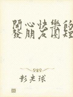 开心快乐的句子发朋友圈短句