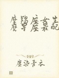 摩羯座女生和什么星座最配