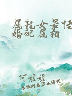 属龙女最佳上等婚配属相