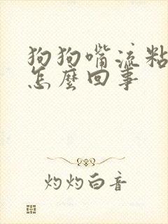 狗狗嘴流粘液是怎么回事