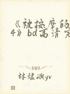 《被按摩的人妻4》bd高清完整版