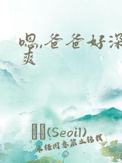 嗯,爸爸好深好爽