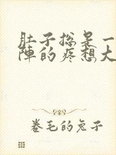 肚子总是一阵一阵的疼想大便