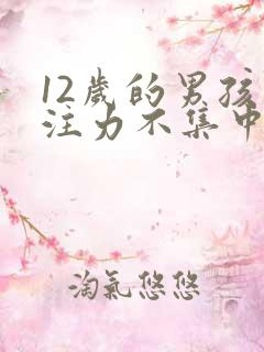 12岁的男孩专注力不集中怎么办