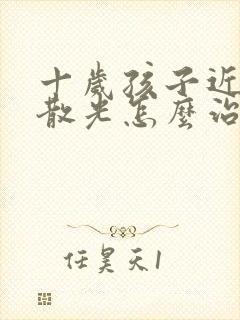 十岁孩子近视加散光怎么治疗