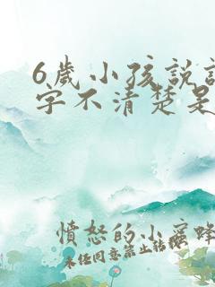 6岁小孩说话吐字不清楚是什么原因