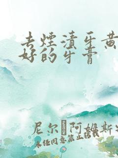 去烟渍牙黄比较好的牙膏