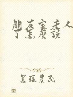 朋友家老人过世了怎么说