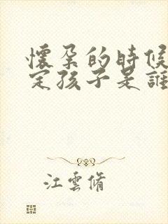 怀孕的时候能鉴定孩子是谁的吗