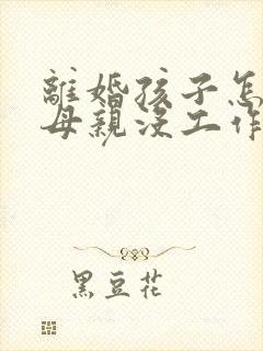 离婚孩子怎么判母亲没工作的