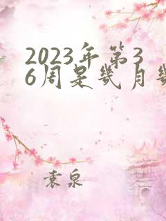 2023年第36周是几月几号