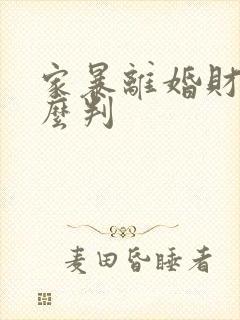 家暴离婚财产怎么判