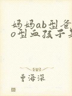 妈妈ab型爸爸o型血孩子是什么血型