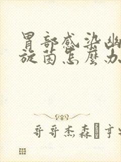 胃部感染幽门螺旋菌怎么办