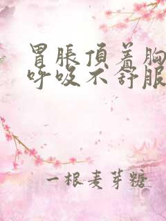 胃胀顶着胸口闷呼吸不舒服